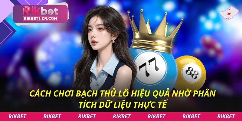 Cách chơi bạch thủ lô hiệu quả nhờ phân tích dữ liệu thực tế