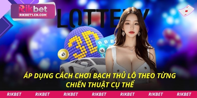 Áp dụng cách chơi bạch thủ lô theo từng chiến thuật cụ thể