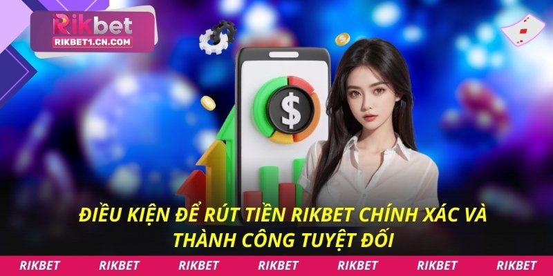 Điều kiện để rút tiền Rikbet chính xác và thành công tuyệt đối