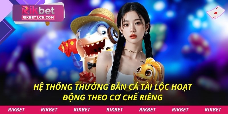 Hệ thống thưởng bắn cá tài lộc hoạt động theo cơ chế riêng