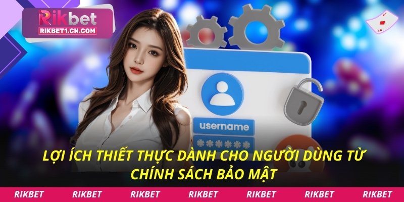 Lợi ích thiết thực dành cho người dùng từ chính sách bảo mật