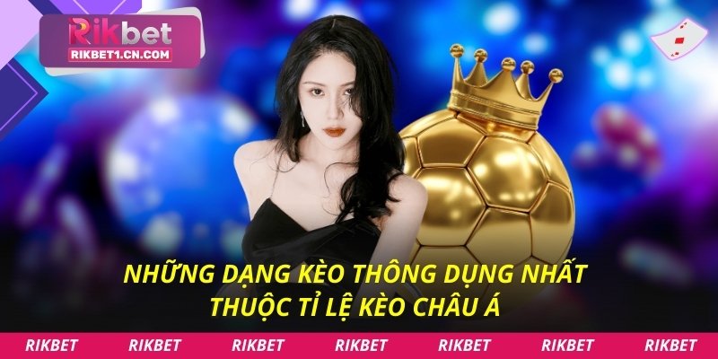 Những dạng kèo thông dụng nhất thuộc tỉ lệ kèo Châu Á